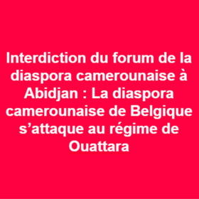 Interdiction du forum de la diaspora camerounaise à Abidjan : Le régime de Ouattara indexé Interdiction du forum de la diaspora camerounaise à Abidjan : Le régime de Ouattara indexé