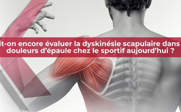   Doit-on encore évaluer la dyskinésie scapulaire dans les douleurs d’épaule chez le sportif aujourd’hui ?    