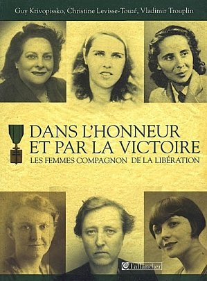 Dans l’honneur et par la victoire – Les femmes compagnon de la Libération, de Guy Krivopissko – Christine Levisse-Touze – Vladimir Trouplin, Ed. Tallendier 2008